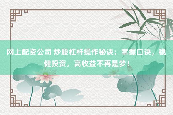 网上配资公司 炒股杠杆操作秘诀：掌握口诀，稳健投资，高收益不再是梦！
