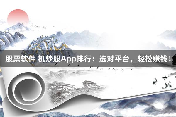 股票软件 机炒股App排行：选对平台，轻松赚钱！