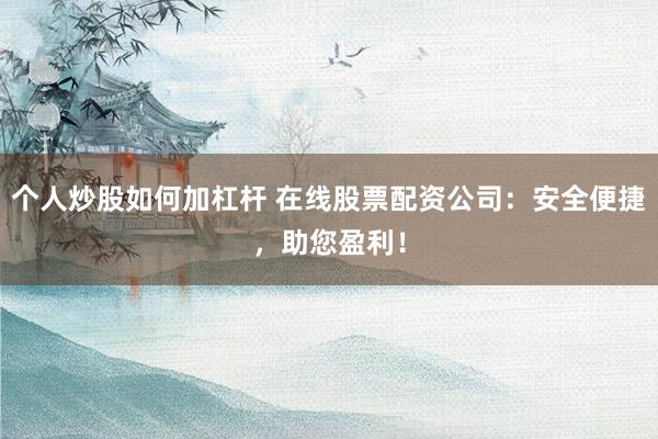 个人炒股如何加杠杆 在线股票配资公司：安全便捷，助您盈利！