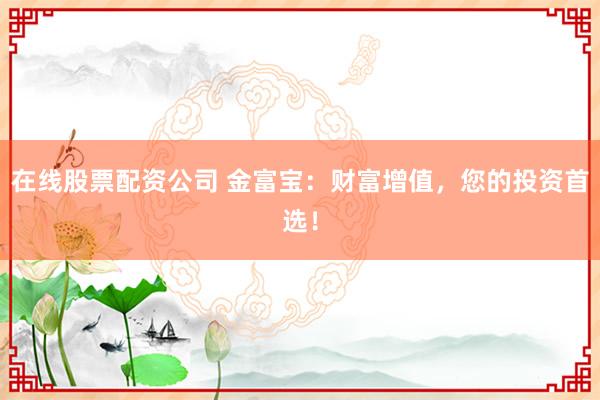 在线股票配资公司 金富宝：财富增值，您的投资首选！