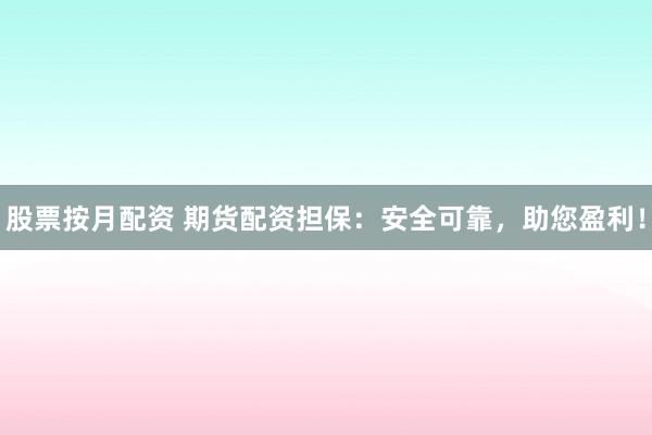股票按月配资 期货配资担保：安全可靠，助您盈利！