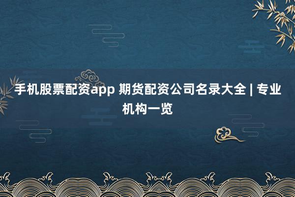 手机股票配资app 期货配资公司名录大全 | 专业机构一览