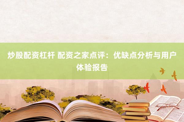 炒股配资杠杆 配资之家点评：优缺点分析与用户体验报告