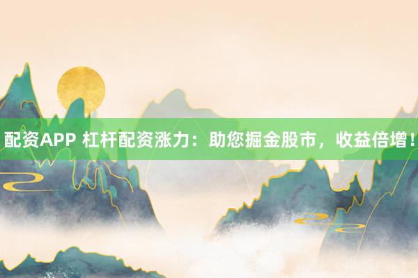 配资APP 杠杆配资涨力：助您掘金股市，收益倍增！