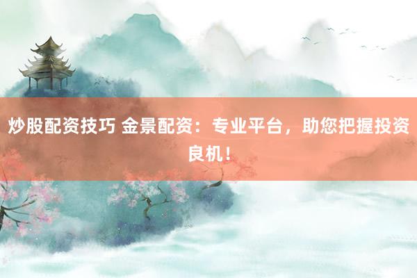炒股配资技巧 金景配资：专业平台，助您把握投资良机！