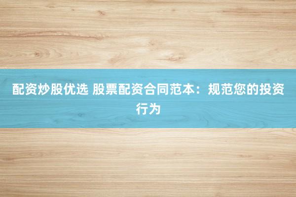 配资炒股优选 股票配资合同范本：规范您的投资行为