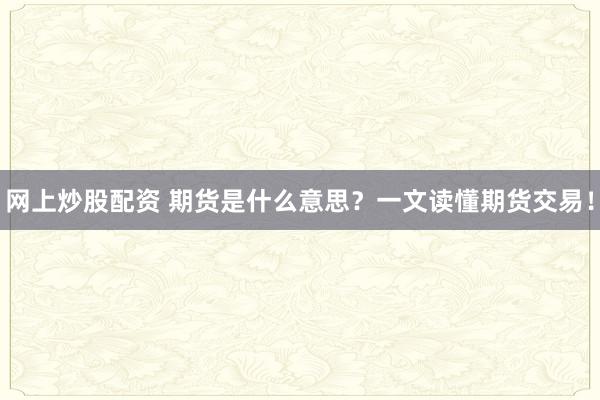 网上炒股配资 期货是什么意思？一文读懂期货交易！