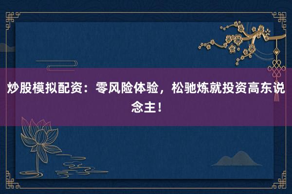 炒股模拟配资：零风险体验，松驰炼就投资高东说念主！