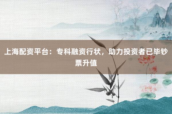 上海配资平台：专科融资行状，助力投资者已毕钞票升值