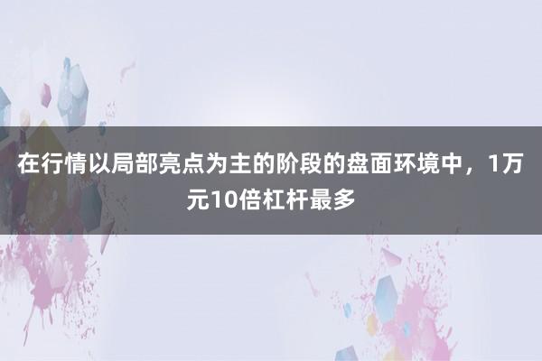 在行情以局部亮点为主的阶段的盘面环境中，1万元10倍杠杆最多