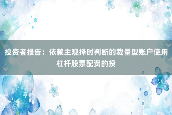 投资者报告：依赖主观择时判断的裁量型账户使用杠杆股票配资的投