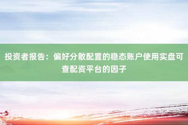 投资者报告：偏好分散配置的稳态账户使用实盘可查配资平台的因子