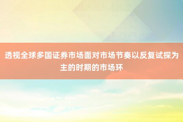 透视全球多国证券市场面对市场节奏以反复试探为主的时期的市场环