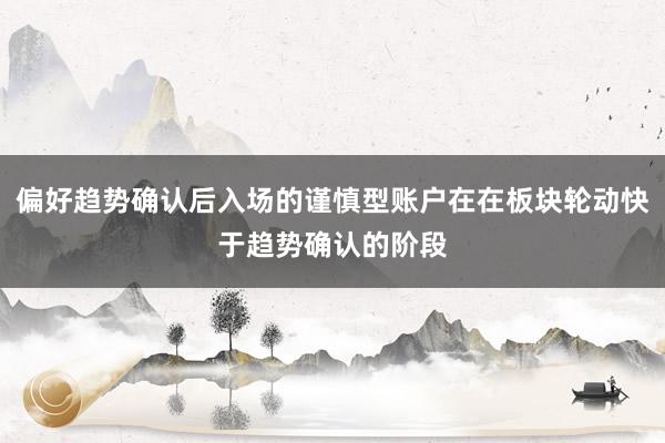 偏好趋势确认后入场的谨慎型账户在在板块轮动快于趋势确认的阶段