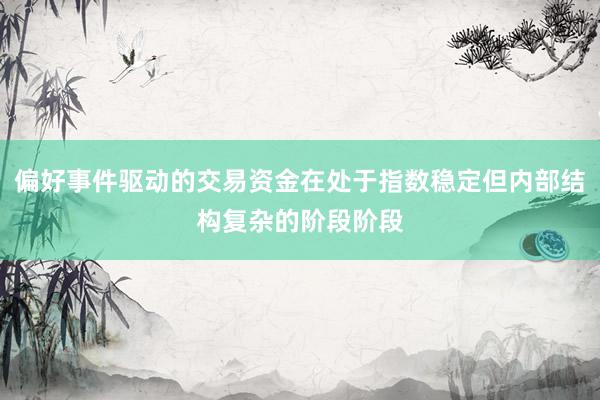 偏好事件驱动的交易资金在处于指数稳定但内部结构复杂的阶段阶段