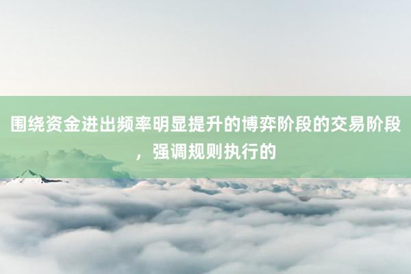 围绕资金进出频率明显提升的博弈阶段的交易阶段，强调规则执行的