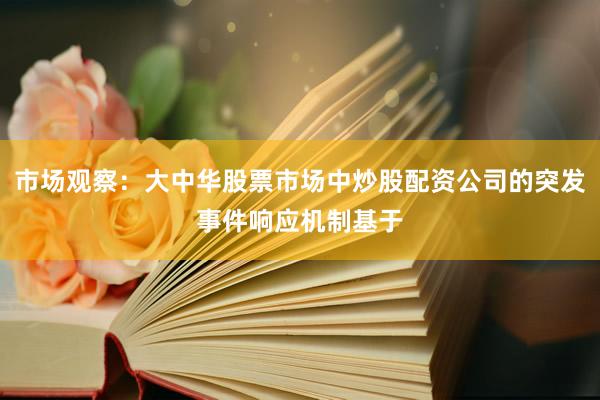 市场观察：大中华股票市场中炒股配资公司的突发事件响应机制基于