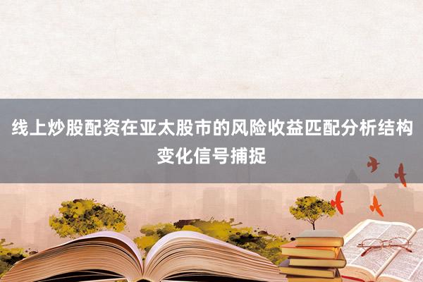 线上炒股配资在亚太股市的风险收益匹配分析结构变化信号捕捉