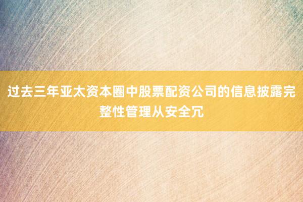 过去三年亚太资本圈中股票配资公司的信息披露完整性管理从安全冗